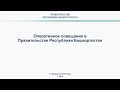 Оперативное совещание в Правительстве Республики Башкортостан: прямая трансляция 18 февраля 2019 год