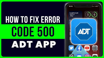 ADT App Error Code 500: How to Fix ADT App Error Code 500