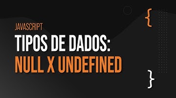 Tipos de dados em Javascript: null x undefined