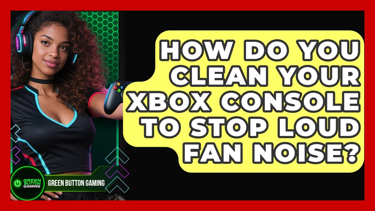 How Do You Clean Your Xbox Console To Stop Loud Fan Noise? - Green Button Gaming