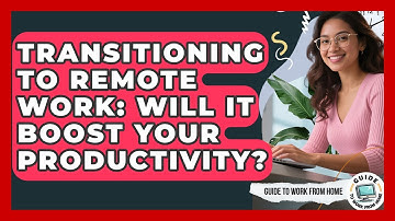 Transitioning To Remote Work: Will It Boost Your Productivity? - Guide To Work From Home