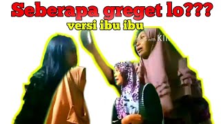 SEBERAPA GREGET LO?? | versi ibu ibu