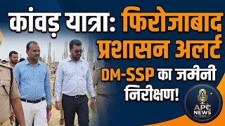 Firozabad कांवड़ यात्रा को लेकर प्रशासन अलर्ट DM  SSP ने किया टूंडला और शिकोहाबाद मार्ग का निरीक्षण
