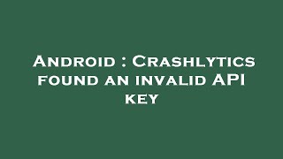Android : Crashlytics found an invalid API key