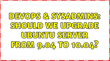 DevOps & SysAdmins: Should we upgrade ubuntu server from 9.04 to 10.04? (8 Solutions!!)