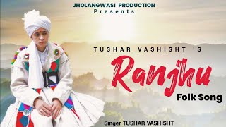 RANJHU||Folk Song||TUSHAR VASHISHT||Gaddiyali Song 2021||