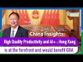 China Insights: High Quality Productivity and AI+ : HK is at the forefront and would benefit GBA