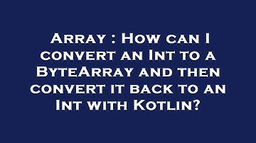 Array : How can I convert an Int to a ByteArray and then convert it back to an Int with Kotlin?