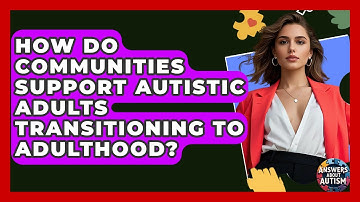 How Do Communities Support Autistic Adults Transitioning To Adulthood? - Answers About Autism