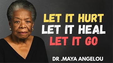 Let It Hurt. Let It Heal. Let It Go. This Is How You Really Move On | MAYA ANGELOU