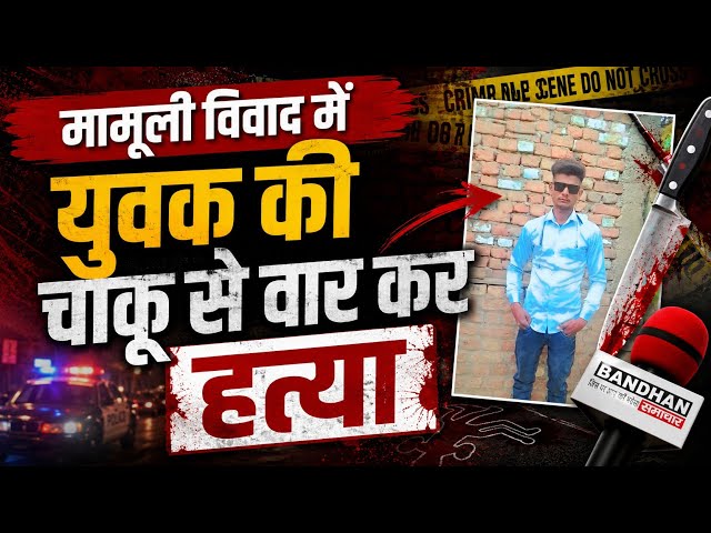 मामूली विवाद मे युवक की चाकू से वार कर हत्या
