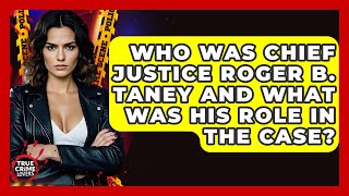 Who Was Chief Justice Roger B Taney And What Was His Role In The Case  True Crime Lovers