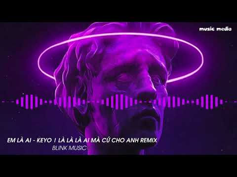 EM LÀ AI - KEYO | Là là là ai mà cứ cho anh remix [Nhạc trẻ hay nhất ...