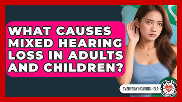 What Causes Mixed Hearing Loss in Adults and Children? | Everyday Hearing Help News