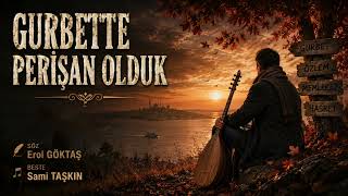 Gurbette Peri̇şan Olduk - Söz - Erol Göktaş - Beste - Sami Taşkin