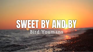 SWEET BY AND BY (Lyrics) | Bird Youmans