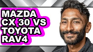 Mazda CX-30 vs Toyota RAV4: Which SUV Offers Better Value?