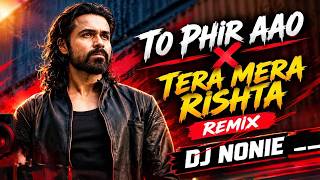 To Phir Aao X Tera Mera Rishta | Remix | Dj Nonie | Awarapan 2 | Emraan Hashmi | Mithoon, Mustafa