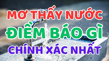 Giải Mã Chính Xác Nhất Giấc Mơ Thấy Nước - Điềm Báo Gì, Tốt Hay Xấu