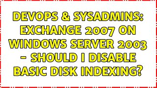 DevOps & SysAdmins: Exchange 2007 on Windows Server 2003 - Should I Disable Basic Disk Indexing?