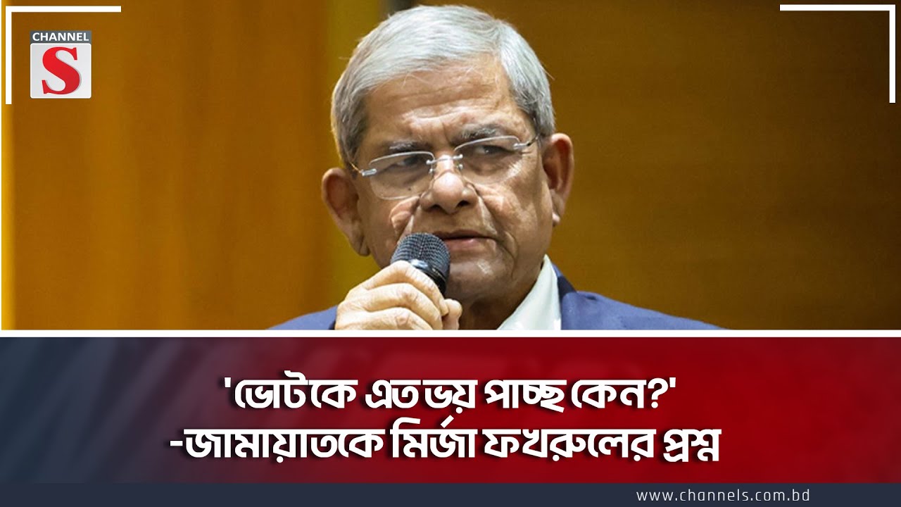 'ভোটকে এত ভয় পাচ্ছ কেন?'-জামায়াতকে মির্জা ফখরুলের প্রশ্ন | Fakhrul | Election | Channel S News