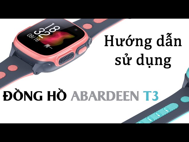 Hướng dẫn sử dụng đồng hồ định vị trẻ em Abardeen T3 có video call 4G, LTE
