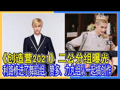 《創造營2021》二公分組曝光：利路修進了舞蹈組，贊多、力丸組隊一起搞創作