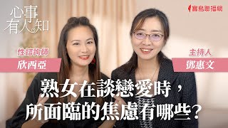 熟女在談戀愛時所面臨的焦慮有哪些  鄧惠文 專訪 欣西亞 性諮詢師 【心事有人知】20231115