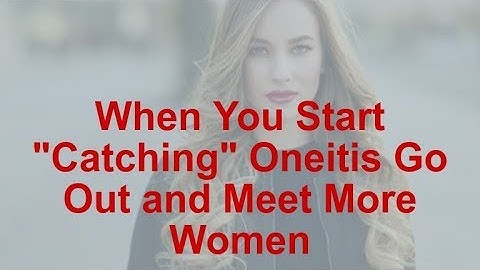 When You Start Catching Oneitis Go Out and Meet More Women