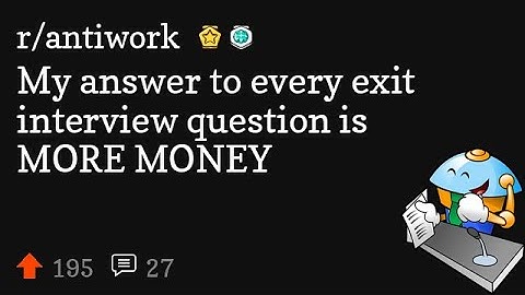 My answer to every exit interview question is MORE MONEY