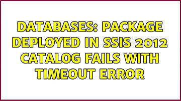 Databases: Package deployed in SSIS 2012 catalog fails with timeout error