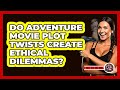 Do Adventure Movie Plot Twists Create Ethical Dilemmas? - The Action Reel