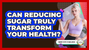 Can Reducing Sugar Truly Transform Your Health? - Smart Steps to Wellness