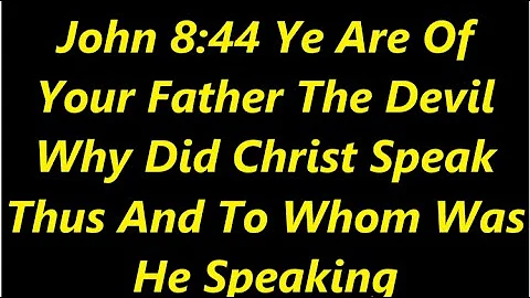 John 8:44 Ye Are Of Your Father The Devil Why Did Christ Speak Thus And To Whom Was He Speaking