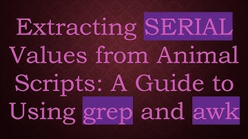 Extracting SERIAL Values from Animal Scripts: A Guide to Using grep and awk
