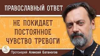 НЕ ПОКИДАЕТ ПОСТОЯННОЕ ЧУВСТВО ТРЕВОГИ.  Протоиерей Алексей Батаногов