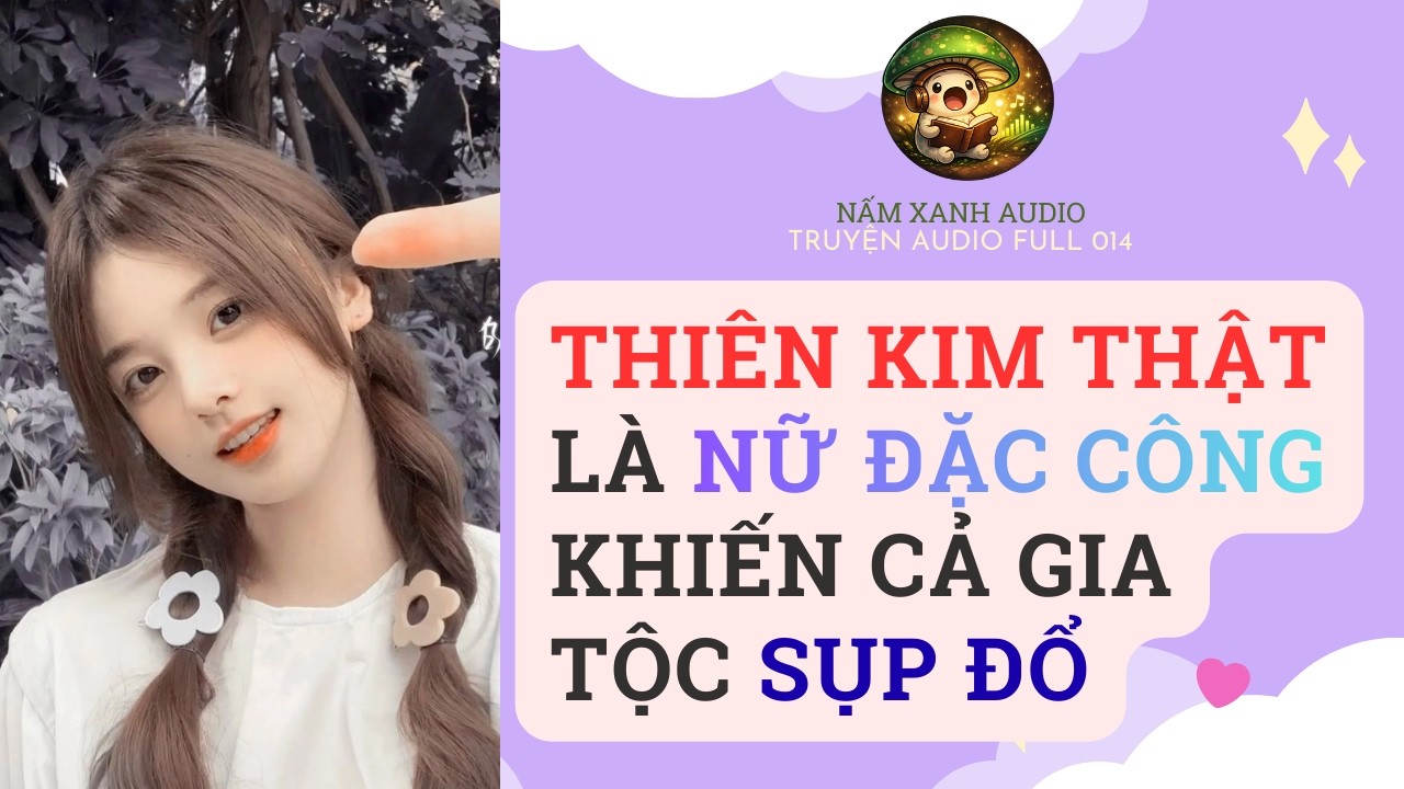 Audio full | THIÊN KIM THẬT LÀ NỮ ĐẶC CÔNG KHIẾN CẢ GIA TỘC SUP ĐỔ | Nấm Xanh Audio