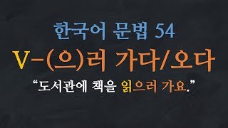 한국어 배우기 | 한국어 문법  54: V-(으)러 가다/오다 - Learn Korean | Basic Korean Grammar: in order to'