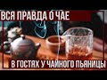 ВСЯ ПРАВДА О ЧАЕ. В ГОСТЯХ У ЧАЙНОГО ПЬЯНИЦЫ.