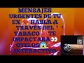 LECTURA DEL TABACO♨️ MENSAJES URGENTES DE TU EX 💘TE IMPACTARÁN😱 TODO LO Q NECESITAS SABER OYELO👀💞