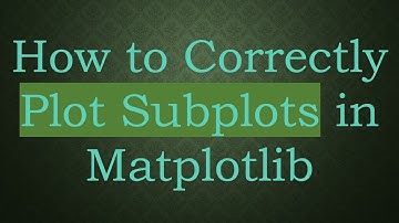 How to Correctly Plot Subplots in Matplotlib
