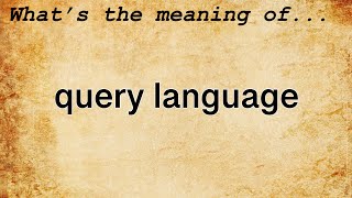 Query Language Meaning : Definition of Query Language