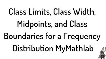 Class Limits, Class Width, Midpoints, and Class Boundaries for Frequency Distribution MyMathlab