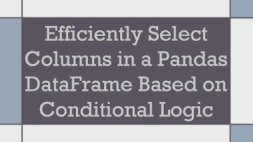 Efficiently Select Columns in a Pandas DataFrame Based on Conditional Logic