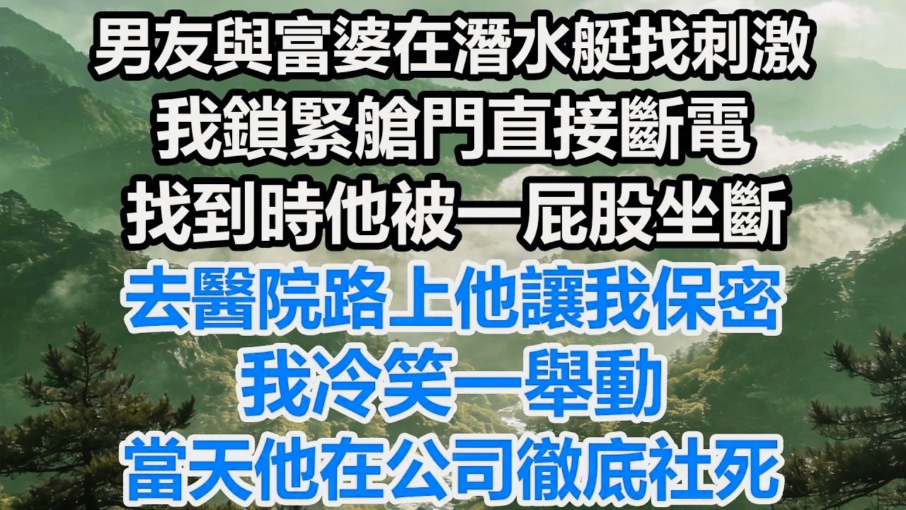 男友與富婆在潛水艇找刺激，我鎖緊艙門直接斷電，找到時他被一屁股坐斷，去醫院路上他讓我保密，我冷笑一舉動，當天他在公司徹底社死