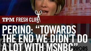 Perino: "Towards the End We Didnt Do a Lot With MSNBC"