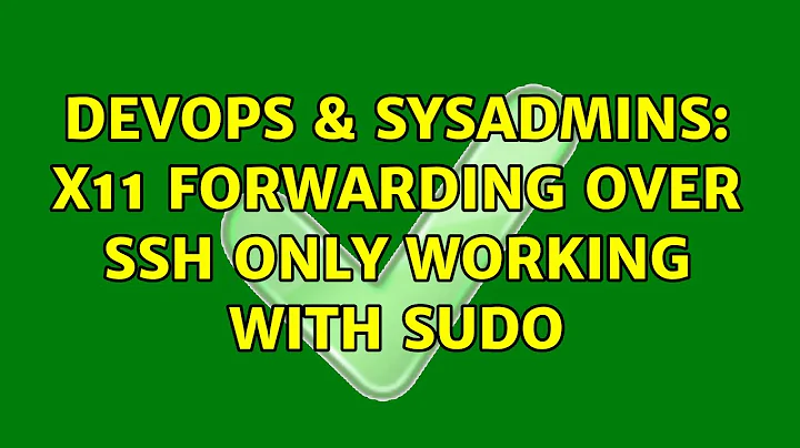 DevOps & SysAdmins: X11 forwarding over ssh only working with sudo (3 Solutions!!)