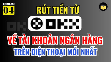 OKX 04: Hướng Dẫn Cách Rút Tiền Từ Sàn OKX Về Tài Khoản Ngân Hàng Qua Giao Dịch P2P Trên Điện Thoại