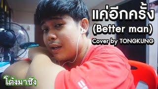 แคอกครง Better Man - เฟยต พทธดนย Cover By Tongkung โตงคง