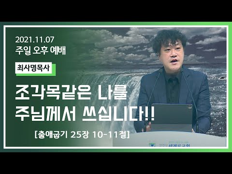[2021-11-07] 주일오후예배 최사명목사: 조각목같은 나를 주님께서 쓰십니다!! (출25장10절~11절)